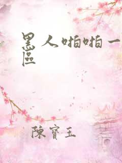 黑人啪啪一区二区