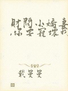 财阀小娇妻:叔,你要宠坏我了小说