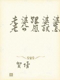 老婆跟婆婆吵架老公应该怎么办