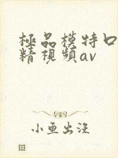 极品模特口爆吞精视频av