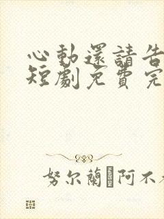 心动还请告诉我短剧免费完整版观看