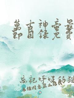 万古神帝最新章节目录免费阅读