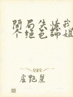 开局失忆我有七个绝色师姐小说免费阅读