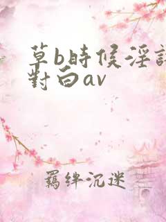 草b时候淫语的对白av