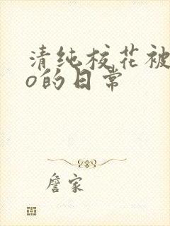 清纯校花被cao的日常