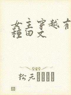 女主穿越有灵泉种田文