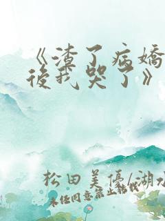 《渣了病娇男主后我哭了》