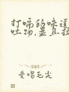 打嗝的味道像呕吐物,并且拉肚子