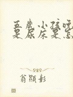 五岁小孩晚上总是尿床是怎么回事