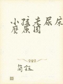 小孩老尿床是什么原因