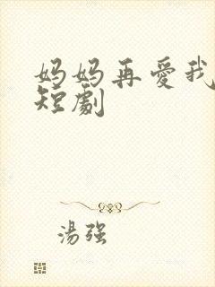 妈妈再爱我一次短剧