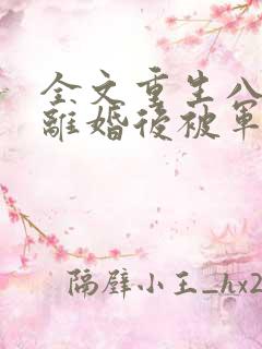 全文重生八零:离婚后被军少宠上天