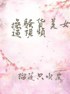 操骚货美女美女逼视频