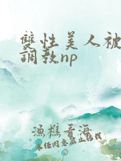 双性美人被狠狠调教np