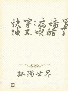 快穿:病娇男主他又吃醋了txt