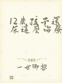 12岁孩子还尿床这么治疗