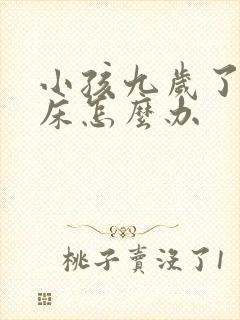 小孩九岁了还尿床怎么办