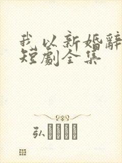 我以新婚辞旧情短剧全集