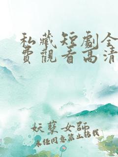 私藏短剧全集免费观看高清