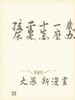 孩子十一岁还尿床是怎么办