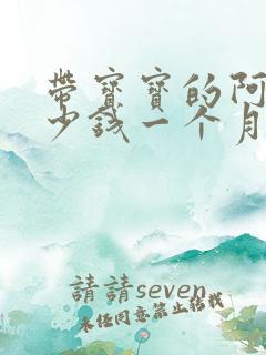 带宝宝的阿姨多少钱一个月