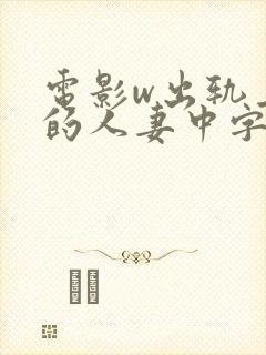 电影w出轨上司的人妻中字