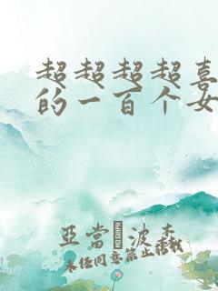 超超超超喜欢你的一百个女朋友