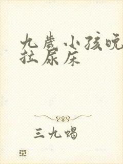 九岁小孩晚上还拉尿床