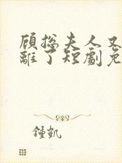 顾总夫人又要和离了短剧免费观看