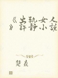 《出轨女人自白》许静小说在线阅读