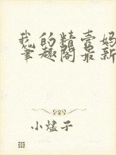 我的精壶妈妈 笔趣阁最新章节免费阅读