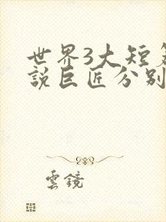 世界3大短篇小说巨匠分别是