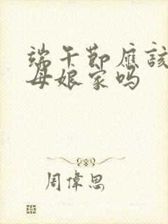 端午节应该去丈母娘家吗