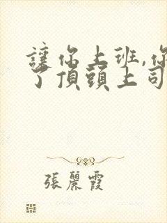 让你上班,你娶了顶头上司完整版