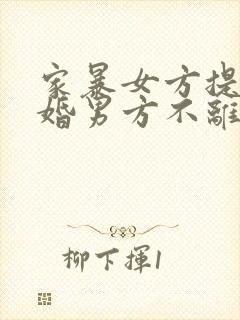 家暴女方提出离婚男方不离怎么办