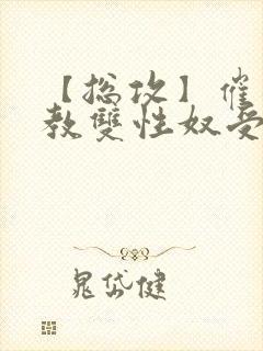 【总攻】催眠调教双性奴受