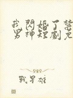 我闪婚了禁欲系男神短剧免费观看