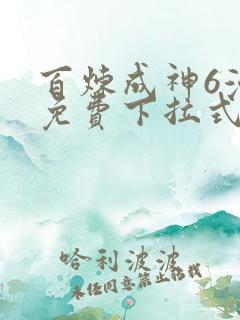 百炼成神6漫画免费下拉式六漫画