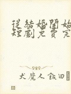 从结婚开始恋爱短剧免费完整版