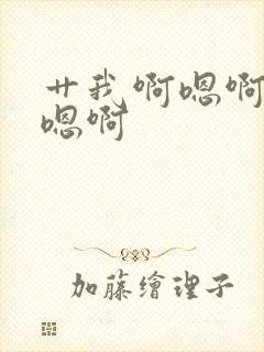 艹我啊嗯啊嗯啊嗯啊