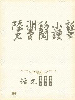 陆渊的小说全文免费阅读笔趣阁