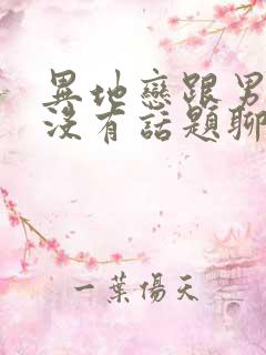 异地恋跟男朋友没有话题聊怎么办