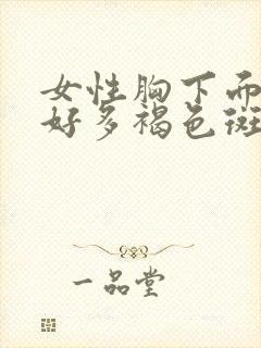 女性胸下面长了好多褐色斑点