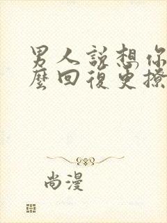 男人说想你了怎么回复更撩他