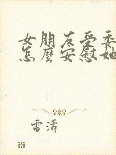 女朋友受委屈了怎么安慰她