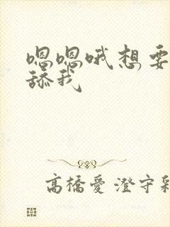 嗯嗯哦想要操我舔我