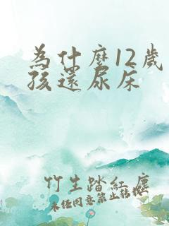 为什么12岁小孩还尿床