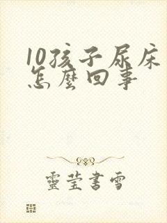 10孩子尿床是怎么回事