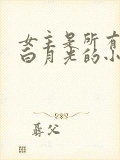 女主是所有人的白月光的小说