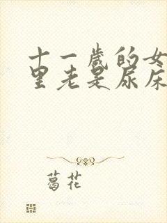 十一岁的女孩夜里老是尿床是怎么回事